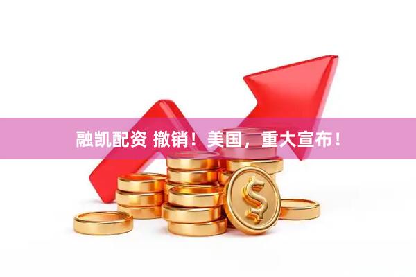 融凯配资 撤销！美国，重大宣布！
