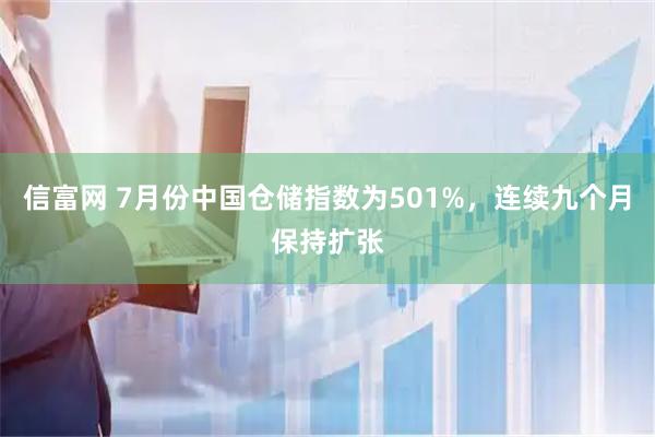信富网 7月份中国仓储指数为501%，连续九个月保持扩张