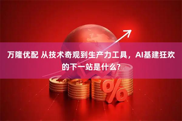 万隆优配 从技术奇观到生产力工具，AI基建狂欢的下一站是什么?