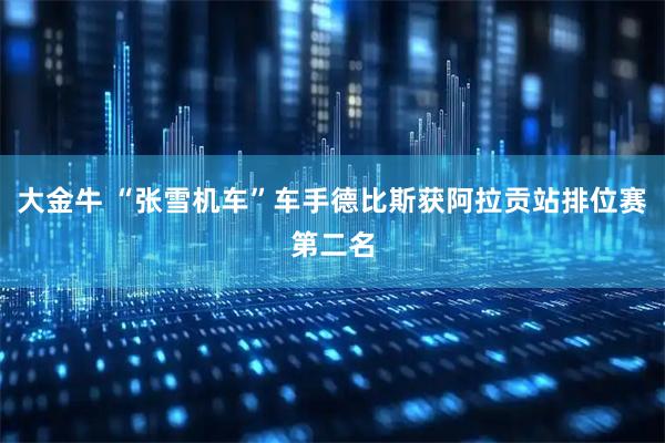 大金牛 “张雪机车”车手德比斯获阿拉贡站排位赛第二名