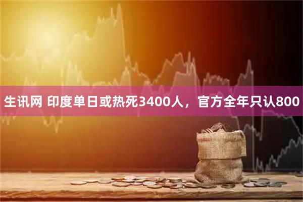生讯网 印度单日或热死3400人，官方全年只认800