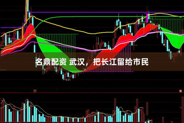 名鼎配资 武汉，把长江留给市民