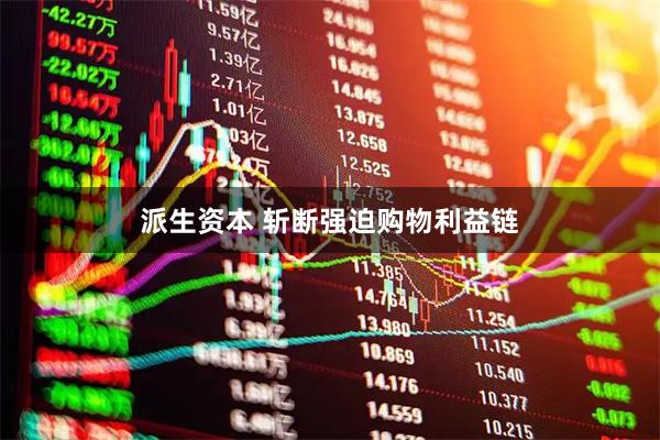 派生资本 斩断强迫购物利益链